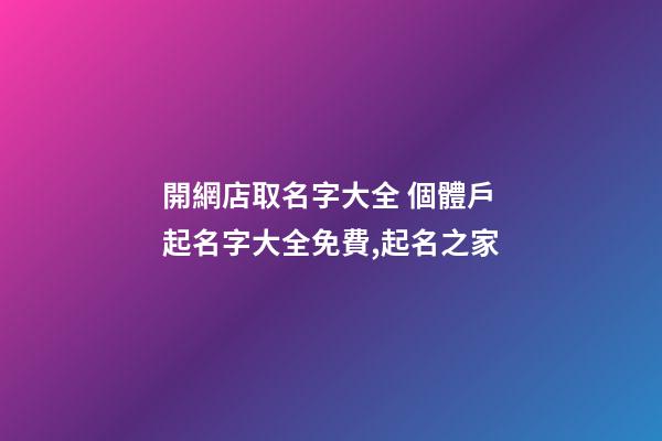 開網店取名字大全 個體戶起名字大全免費,起名之家